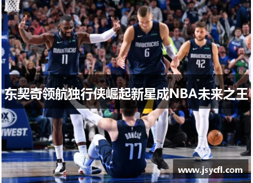 东契奇领航独行侠崛起新星成NBA未来之王