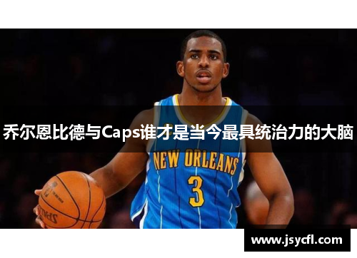 乔尔恩比德与Caps谁才是当今最具统治力的大脑