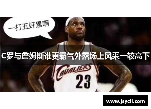 C罗与詹姆斯谁更霸气外露场上风采一较高下