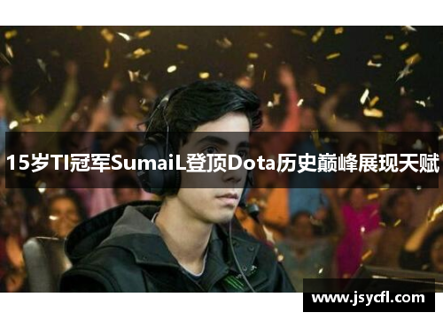 15岁TI冠军SumaiL登顶Dota历史巅峰展现天赋