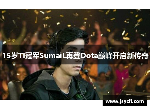 15岁TI冠军SumaiL再登Dota巅峰开启新传奇